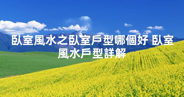 臥室風水之臥室戶型哪個好 臥室風水戶型詳解